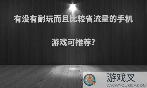 有没有耐玩而且比较省流量的手机游戏可推荐?