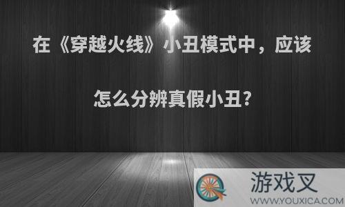 在《穿越火线》小丑模式中，应该怎么分辨真假小丑?