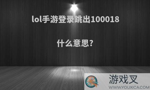 lol手游登录跳出100018什么意思?