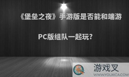 《堡垒之夜》手游版是否能和端游PC版组队一起玩?