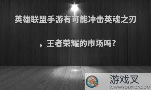 英雄联盟手游有可能冲击英魂之刃，王者荣耀的市场吗?