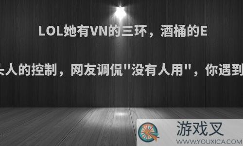 LOL她有VN的三环，酒桶的E和石头人的控制，网友调侃