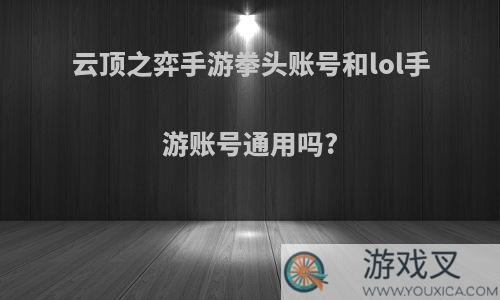 云顶之弈手游拳头账号和lol手游账号通用吗?