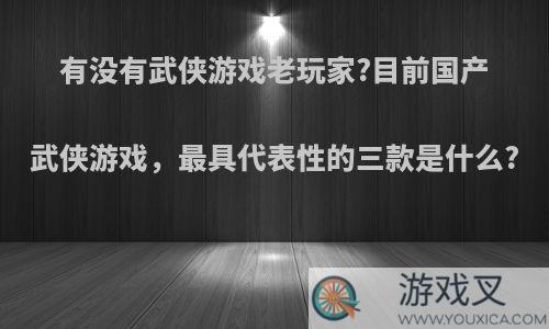 有没有武侠游戏老玩家?目前国产武侠游戏，最具代表性的三款是什么?