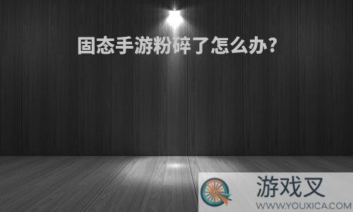 固态手游粉碎了怎么办?