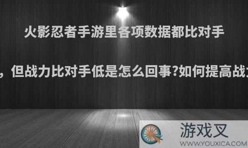 火影忍者手游里各项数据都比对手高，但战力比对手低是怎么回事?如何提高战力?