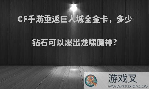 CF手游重返巨人城全金卡，多少钻石可以爆出龙啸魔神?