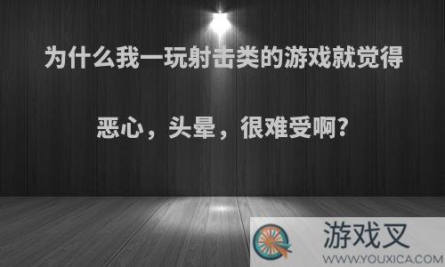 为什么我一玩射击类的游戏就觉得恶心，头晕，很难受啊?