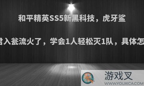 和平精英SS5新黑科技，虎牙鲨鱼请君入瓮流火了，学会1人轻松灭1队，具体怎么玩?