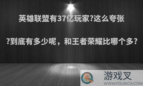 英雄联盟有37亿玩家?这么夸张?到底有多少呢，和王者荣耀比哪个多?