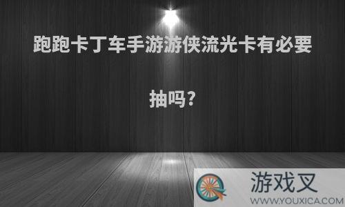 跑跑卡丁车手游游侠流光卡有必要抽吗?