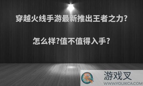 穿越火线手游最新推出王者之力?怎么样?值不值得入手?