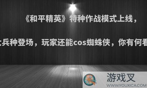 《和平精英》特种作战模式上线，五大兵种登场，玩家还能cos蜘蛛侠，你有何看法?