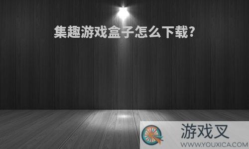 集趣游戏盒子怎么下载?