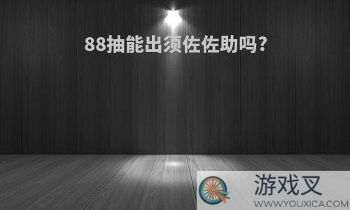 88抽能出须佐佐助吗?