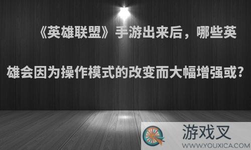 《英雄联盟》手游出来后，哪些英雄会因为操作模式的改变而大幅增强或?