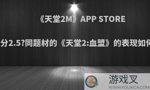 《天堂2M》APP STORE评分2.5?同题材的《天堂2:血盟》的表现如何?