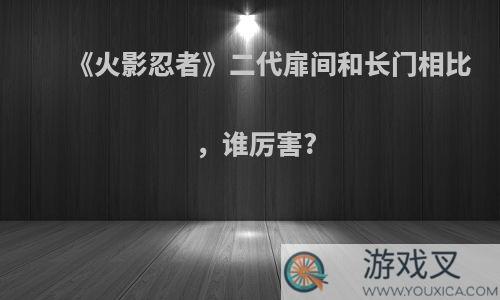 《火影忍者》二代扉间和长门相比，谁厉害?