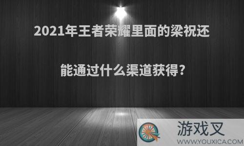 2021年王者荣耀里面的梁祝还能通过什么渠道获得?