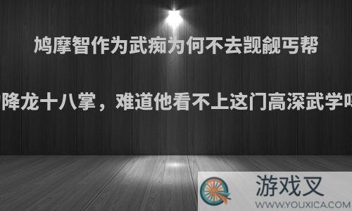 鸠摩智作为武痴为何不去觊觎丐帮的降龙十八掌，难道他看不上这门高深武学吗?