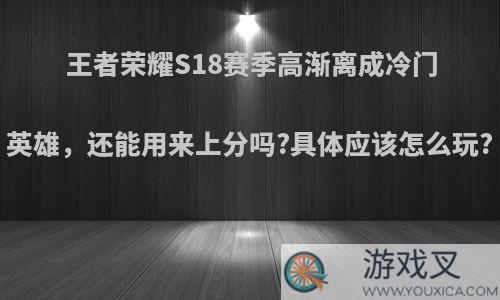 王者荣耀S18赛季高渐离成冷门英雄，还能用来上分吗?具体应该怎么玩?