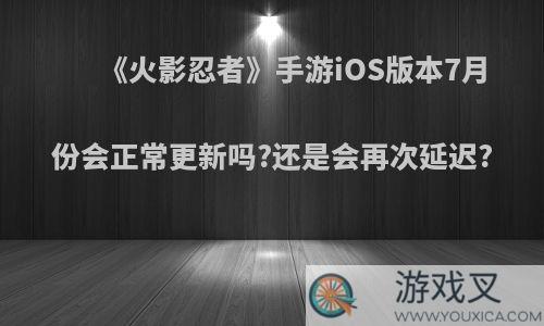 《火影忍者》手游iOS版本7月份会正常更新吗?还是会再次延迟?