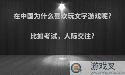 在中国为什么喜欢玩文字游戏呢?比如考试，人际交往?