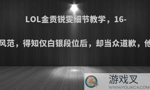 LOL金贡锐雯细节教学，16-2尽显王者风范，得知仅白银段位后，却当众道歉，他实力如何?