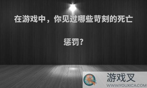 在游戏中，你见过哪些苛刻的死亡惩罚?