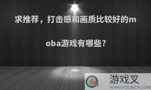 求推荐，打击感和画质比较好的moba游戏有哪些?