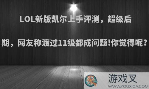 LOL新版凯尔上手评测，超级后期，网友称渡过11级都成问题!你觉得呢?