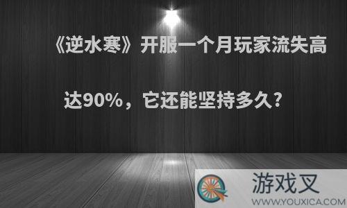 《逆水寒》开服一个月玩家流失高达90%，它还能坚持多久?