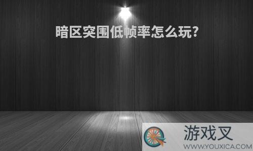 暗区突围低帧率怎么玩?