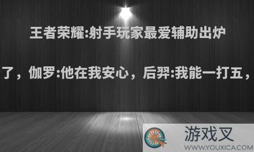 王者荣耀:射手玩家最爱辅助出炉，黄忠:爱了，伽罗:他在我安心，后羿:我能一打五，你怎么看?