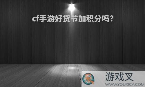 cf手游好货节加积分吗?