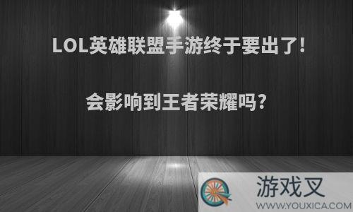 LOL英雄联盟手游终于要出了!会影响到王者荣耀吗?