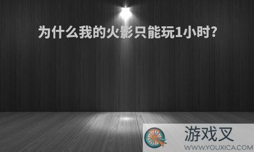 为什么我的火影只能玩1小时?