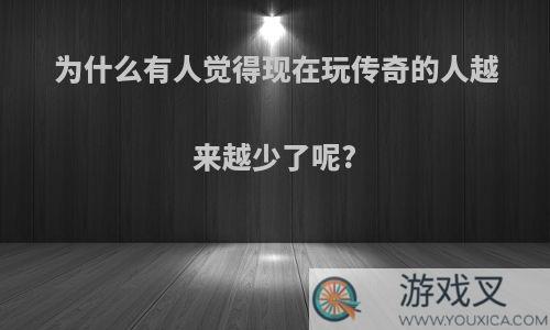 为什么有人觉得现在玩传奇的人越来越少了呢?