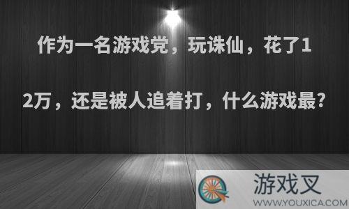 作为一名游戏党，玩诛仙，花了12万，还是被人追着打，什么游戏最?