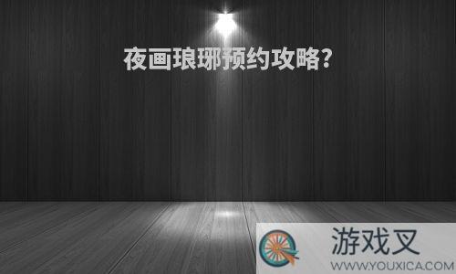 夜画琅琊预约攻略?