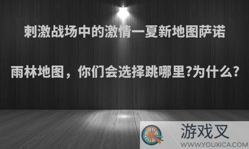 刺激战场中的激情一夏新地图萨诺雨林地图，你们会选择跳哪里?为什么?