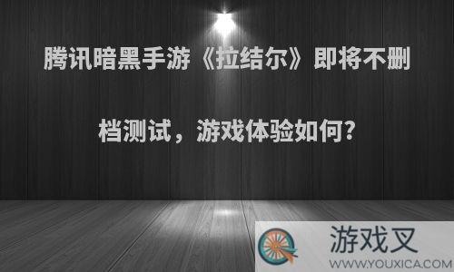 腾讯暗黑手游《拉结尔》即将不删档测试，游戏体验如何?