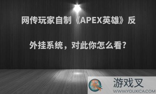 网传玩家自制《APEX英雄》反外挂系统，对此你怎么看?