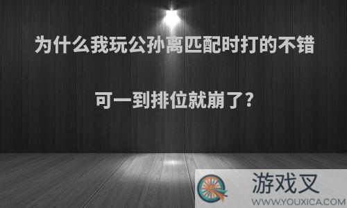 为什么我玩公孙离匹配时打的不错可一到排位就崩了?