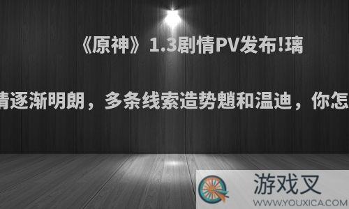 《原神》1.3剧情PV发布!璃月剧情逐渐明朗，多条线索造势魈和温迪，你怎么看?