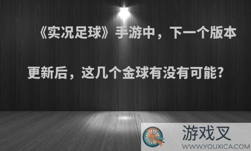 《实况足球》手游中，下一个版本更新后，这几个金球有没有可能?