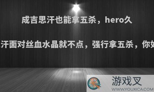 成吉思汗也能拿五杀，hero久酷成吉思汗面对丝血水晶就不点，强行拿五杀，你如何评价?