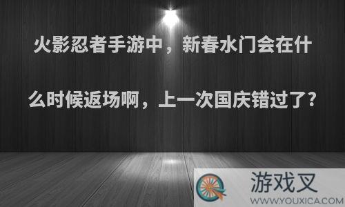 火影忍者手游中，新春水门会在什么时候返场啊，上一次国庆错过了?