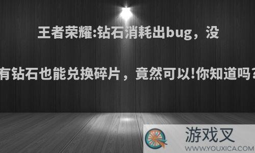 王者荣耀:钻石消耗出bug，没有钻石也能兑换碎片，竟然可以!你知道吗?