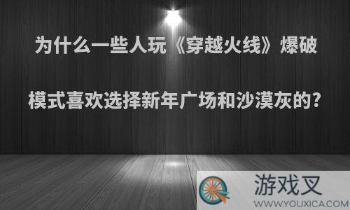 为什么一些人玩《穿越火线》爆破模式喜欢选择新年广场和沙漠灰的?